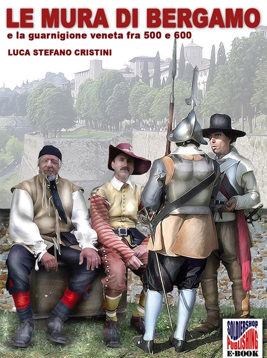 Le mura di Bergamo e la guarnigione veneta fra '500 e '600 - Luca Stefano Cristini - ebook