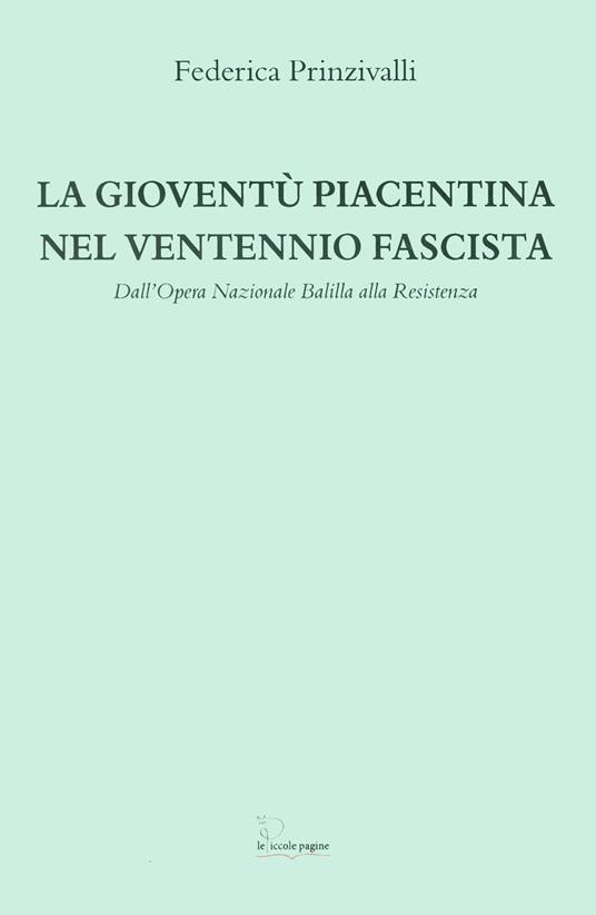 La gioventù piacentina nel ventennio fascista. Dall'Opera Nazionale Balilla alla Resistenza - Federica Prinzivalli - copertina