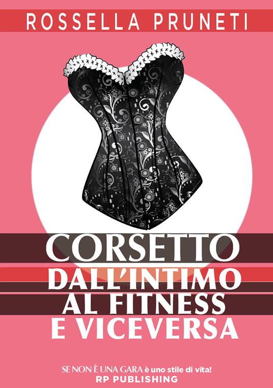 Corsetto. Dall'intimo al fitness e viceversa - Rossella Pruneti - Libro -  RP Publishing - Se non è una gara è uno stile di vita | IBS