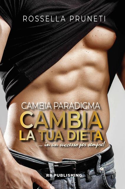 Cambia paradigma. Cambia la tua dieta... in un successo per sempre! - Rossella Pruneti - copertina