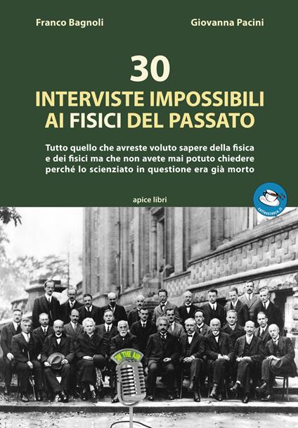 30 interviste impossibili ai fisici del passato. Tutto quello che avreste voluto sapere della fisica e dei fisici ma che non avete mai potuto chiedere perché lo scienziato in questione era già morto. Con File audio per il download - Franco Bagnoli,Giovanna Pacini - copertina