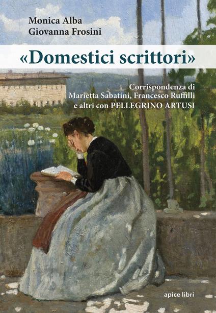 «Domestici scrittori». Corrispondenza di Marietta Sabatini, Francesco Ruffilli e altri con Pellegrino Artusi - Monica Alba,Giovanna Frosini - copertina