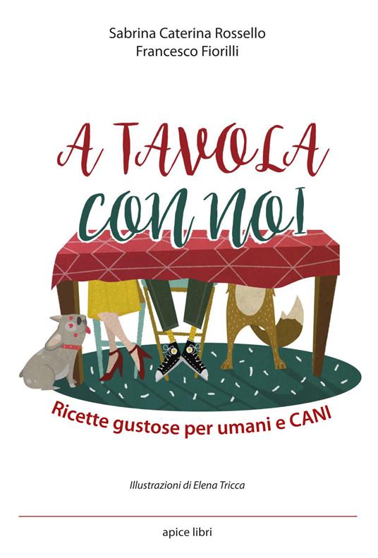 A tavola con noi. Ricette gustose per umani e cani - Sabrina Caterina Rossello,Francesco Fiorilli - copertina