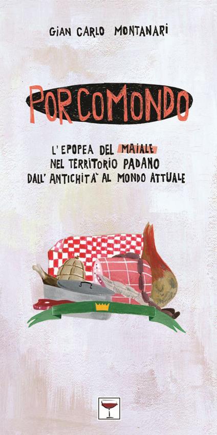 Porcomondo. L'epopea del maiale nel territorio padano dall'antichità al mondo attuale - Gian Carlo Montanari - copertina