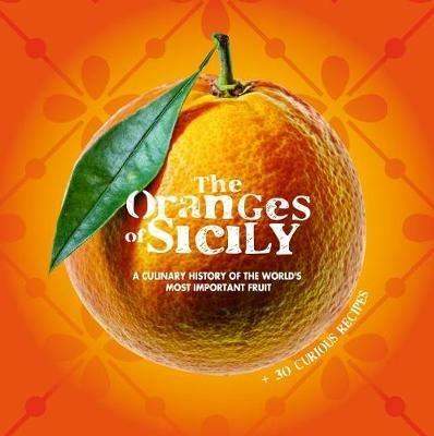 The oranges of Sicily. A culinary history of the world's most important fruit + 30 curious recipes - Vinci Bellomo,Alessandro Saffo,Antonino Bartuccio - copertina