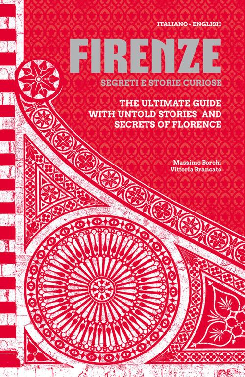 Firenze. Segreti e storie curiose-The ultimate guide with untold stories and secrets of Florence. Ediz. bilingue - Massimo Borchi,Vittoria Brancato - copertina