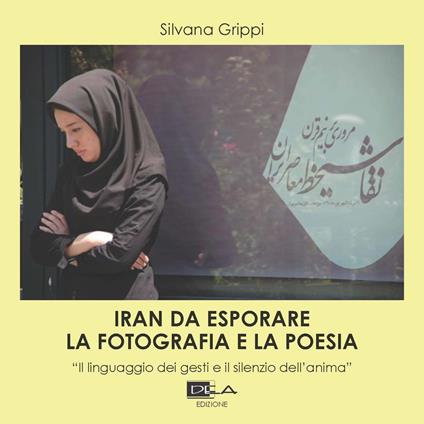 Iran da esplorare. La fotografia e la poesia. «Il linguaggio dei gesti e il silenzio dell'anima». Ediz. illustrata - Silvana Grippi - copertina