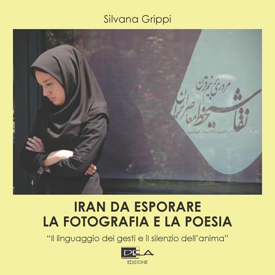 Iran da esplorare. La fotografia e la poesia. «Il linguaggio dei gesti e il silenzio dell'anima». Ediz. illustrata - Silvana Grippi - copertina