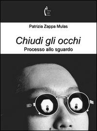 Chiudi gli occhi. Processo allo sguardo - Patrizia Zappa Mulas - copertina