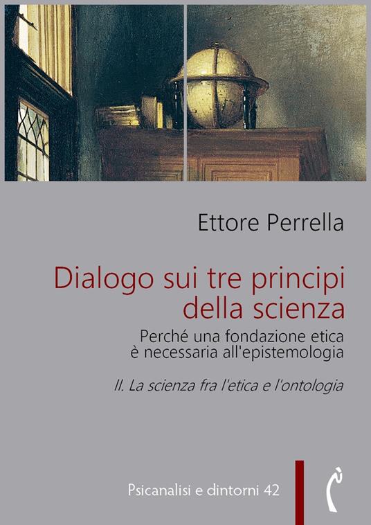 La Dialogo sui tre principi della scienza. Perché una fondazione etica è necessaria all'epistemologia. Vol. 2 - Ettore Perrella - ebook
