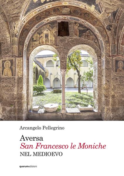 Aversa. San Francesco le Moniche nel Medioevo - Arcangelo Pellegrino - copertina