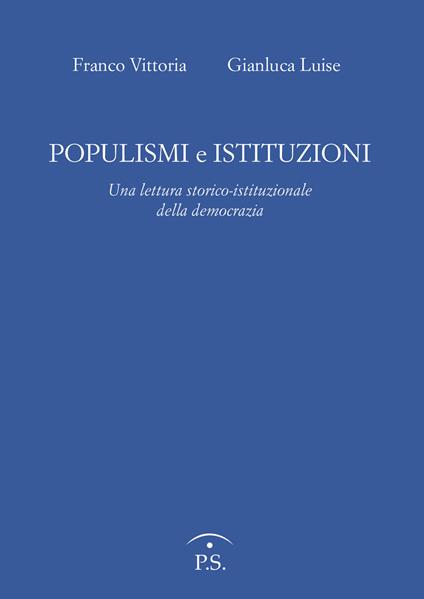Populismi e Istituzioni. Una lettura storico istituzionale della democrazia - Franco Vittoria,Gianluca Luise - copertina