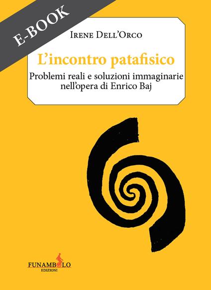 L' incontro patafisico. Problemi reali e soluzioni immaginarie nell'opera di Enrico Baj - Irene Dell'Orco - ebook