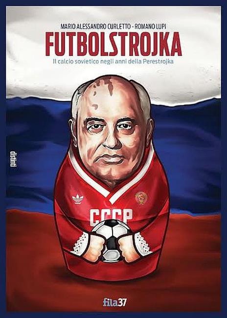 Futbolstrojka. Il calcio sovietico negli anni della Perestrojka - Romano Lupi,Mario A. Curletto - copertina
