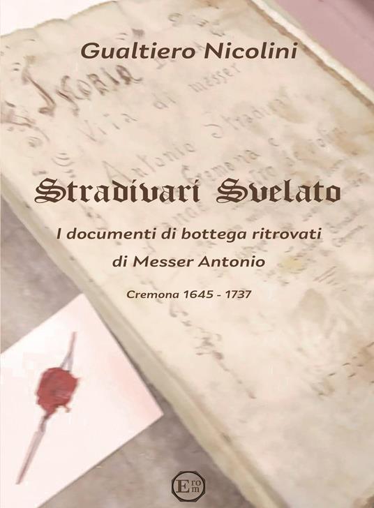 Stradivari svelato. I documenti di bottega ritrovati di Messer Antonio. Cremona 1645-1737 - Gualtiero Nicolini - copertina