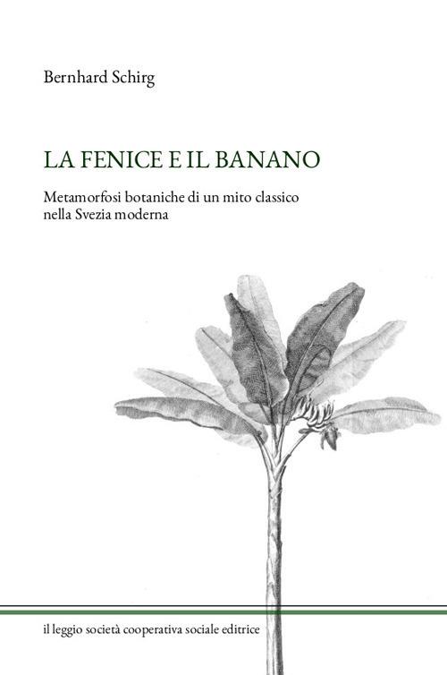 La fenice e il banano. Metamorfosi botaniche di un mito classico nella Svezia moderna - Bernhard Schirg - copertina