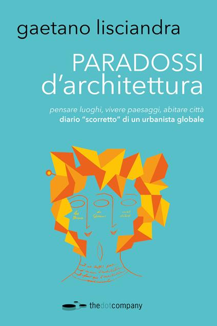 Paradossi d'architettura. Pensare luoghi, vivere paesaggi, abitare città. Diario «scorretto» di un urbanista globale - Gaetano Lisciandra - copertina