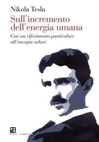 Sull'incremento dell'energia umana. Con un riferimento particolare all'energia solare - Nikola Tesla,Alessandra Goti - ebook