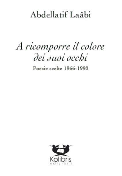 A ricomporre il colore dei suoi occhi. Poesie e altri testi scelti 1966-2014 - Abdellatif Laabi - copertina