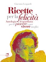 Ricette per la felicità. Antologia leopardiana per il piacere e per vivere meglio