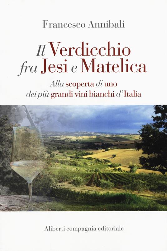 Il Verdicchio fra Jesi e Matelica. Alla scoperta di uno dei più grandi vini bianchi d'Italia - Francesco Annibali - copertina