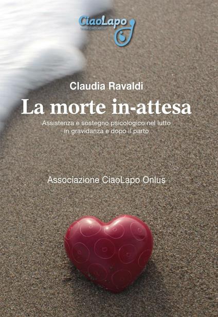 La morte in-attesa. Assistenza e sostegno psicologico nel lutto in gravidanza e dopo il parto - Claudia Ravaldi - copertina