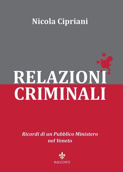 Relazioni criminali. Ricordi di un Pubblico Ministero nel Veneto - Nicola Cipriani - copertina