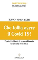 Che follia avere il Covid 19! Pensieri in libertà di una psichiatra in isolamento domiciliare. Ediz. a caratteri grandi