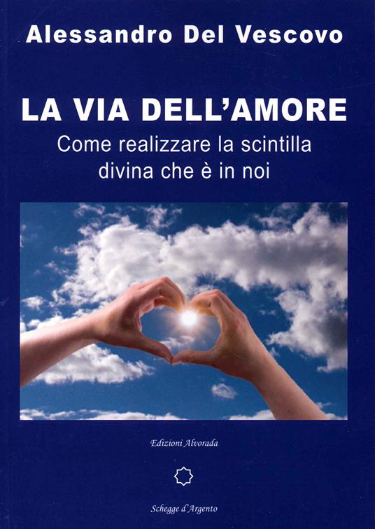 La via dell'amore. Come realizzare la scintilla divina che è in noi - Alessandro Del Vescovo - copertina