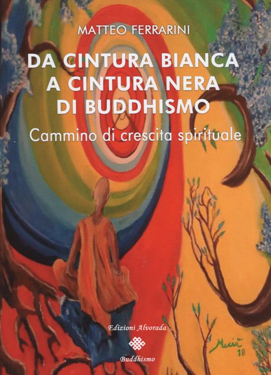 Da cintura bianca a cintura nera di buddhismo. Cammino di crescita  spirituale - Matteo Ferrarini - Libro - Alvorada - | IBS