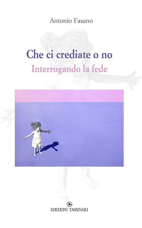 Che ci crediate o no. Interrogando la fede - Antonio Fasano - copertina