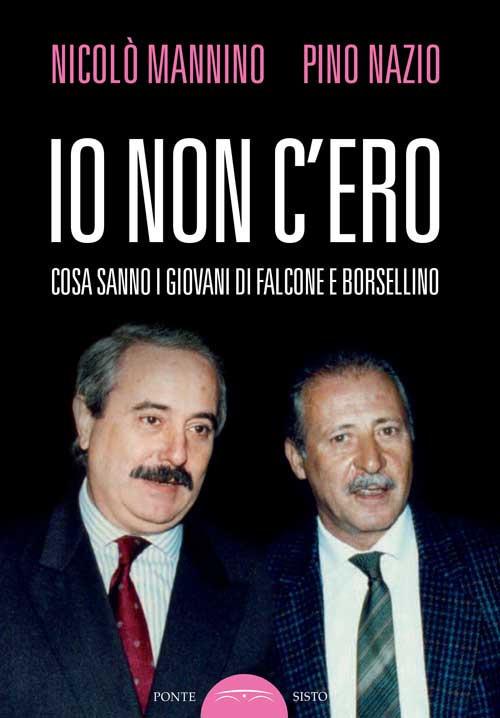 Io non c'ero. Cosa sanno i giovani di Falcone e Borsellino - Nicolò Mannino,Pino Nazio - copertina