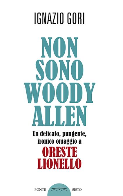 Non sono Woody Allen. Un delicato, pungente, ironico omaggio a Oreste Lionello - Ignazio Gori - copertina