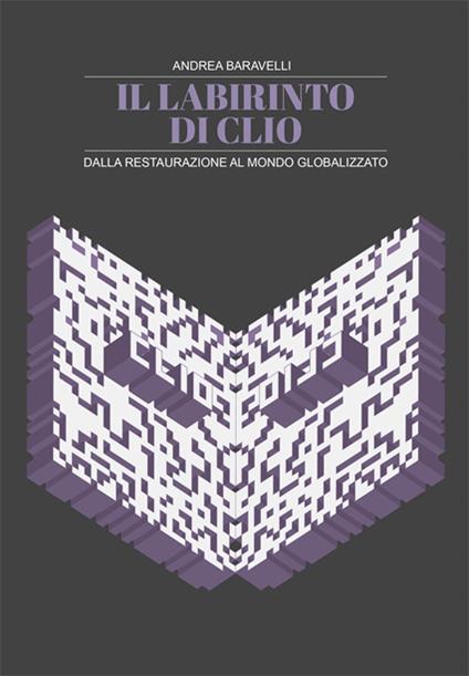 Il labirinto di Clio. Dalla restaurazione al mondo globalizzato - Andrea Baravelli - copertina
