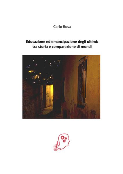 Educazione ed emancipazione degli ultimi: tra storia e comparazione di mondi - Carlo Rosa - copertina