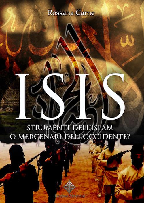 Isis. Strumenti dell'Islam o mercenari dell'Occidente? - Rossana Carne - copertina