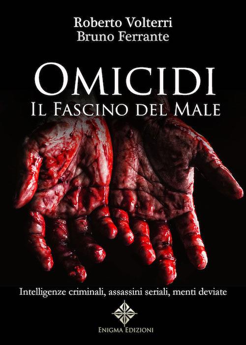 Omicidi. Il fascino del male. Intelligenze criminali, assassini seriali, menti deviate. Ediz. integrale - Roberto Volterri,Bruno Ferrante - copertina