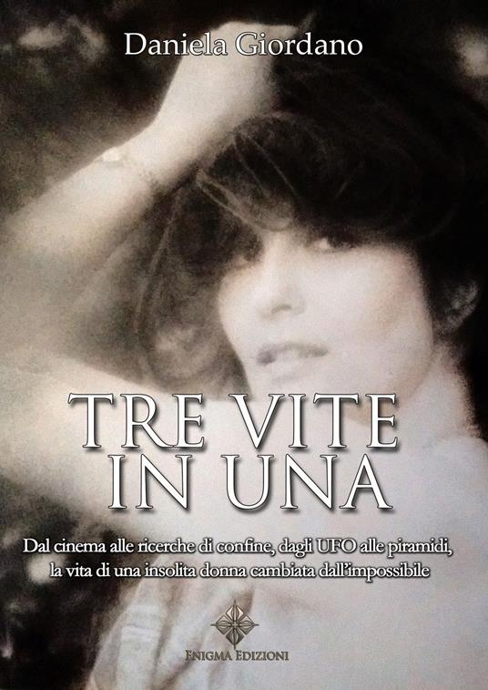 Tre vite in una. Dal cinema alle ricerche di confine, dagli UFO alle piramidi, la vita di una insolita donna cambiata dall’impossibile - Daniela Giordano - copertina