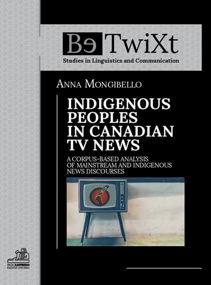Indigenous peoples in canadian tv news. A corpus-based analysis of mainstream and indigenous news discourses - Anna Mongibello - copertina