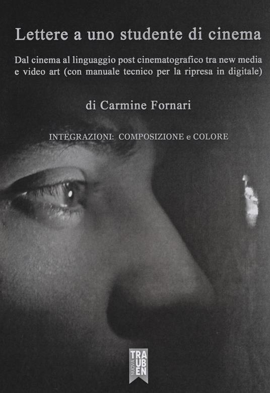 Lettera a uno studente di cinema. Dal cinema al linguaggio post cinematografico tra new media e video art (con manuale tecnico per la ripresa in digitale) - Carmine Fornari - copertina