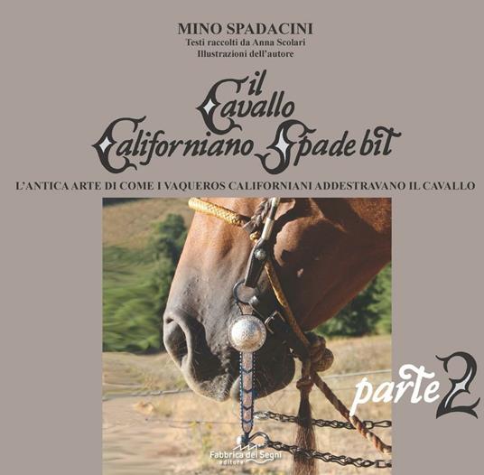 Il cavallo californiano Spade Bit. L'antica arte di come i Vaqueros californiani addestrano il cavallo. Vol. 2 - Mino Spadacini - copertina