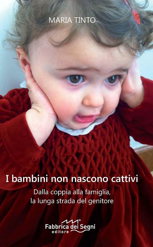 I bambini non nascono cattivi. Dalla coppia alla famiglia, la lunga strada del genitore. Nuova ediz. - Maria Tinto - copertina