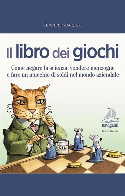 Il libro dei giochi. Come negare la scienza, vendere menzogne e fare un mucchio di soldi nel mondo aziendale - Jennifer Jacquet - copertina