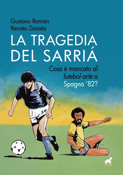 La tragedia del Sarriá. Cosa è mancato al «futebol-arte» a Spagna '82? - Gustavo Román,Renato Zanata - copertina