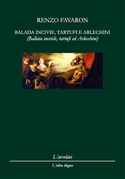 Balada incivie, tartufi e arlechini-Ballata incivile, tartufi e arlecchini. Ediz. italiana - Renzo Favaron - copertina