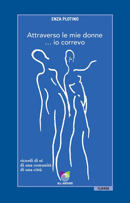 Attraverso le mie donne... io correvo. Ricordi di sé, di una comunità, di una città - Enza Plotino - copertina