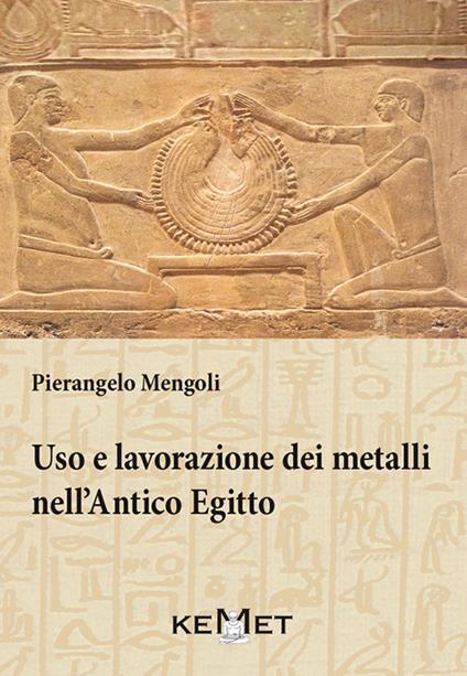 Uso e lavorazione dei metalli nell'Antico Egitto - Pierangelo Mengoli - copertina