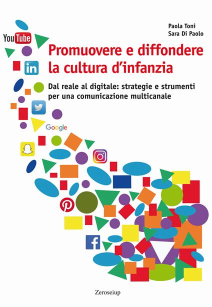 Promuovere e diffondere la cultura d'infanzia. Dal reale al digitale: strategie e strumenti per una comunicazione multicanale - Paola Toni,Sara Di Paolo - copertina