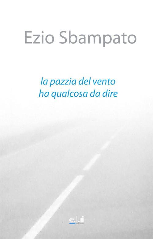 La pazzia del vento ha qualcosa da dire - Ezio Sbampato - copertina