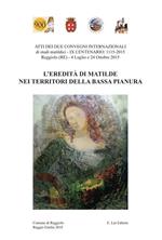 L' eredità di Matilde nei territori della Bassa Pianura. Atti dei due Convegni internazionale di studi storici matildici. 9° centenario: 1115-2015 (Reggiolo, 4 luglio e 24 ottobre 2015)